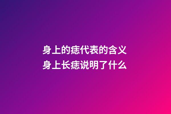 身上的痣代表的含义 身上长痣说明了什么